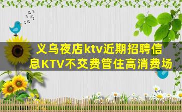义乌夜店ktv近期招聘信息KTV不交费管住高消费场