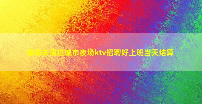 嘉峪关周边城市夜场ktv招聘好上班当天结算